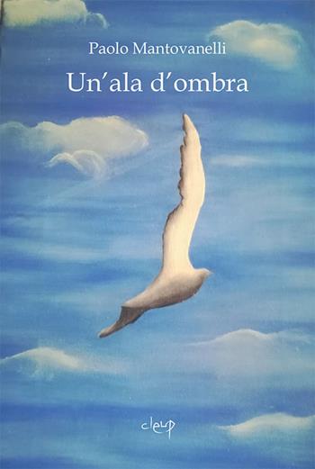 Un' ala d'ombra - Paolo Mantovanelli - Libro CLEUP 2019, Poesia | Libraccio.it