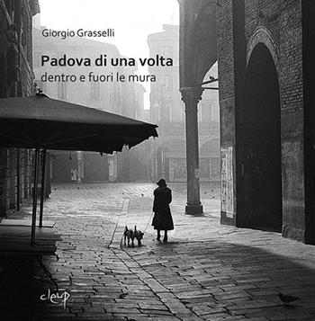 Padova di una volta. Dentro e fuori le mura. Ediz. illustrata - Giorgio Grasselli - Libro CLEUP 2018, Varia | Libraccio.it