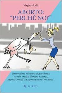 Aborto: «perché no?» - Virginia Lalli - Libro If Press 2013, Bioethica | Libraccio.it