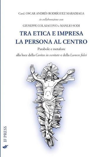 Tra etica e impresa: la persona al centro - Oscar Andrés Rodriguez Maradiaga - Libro If Press 2013 | Libraccio.it