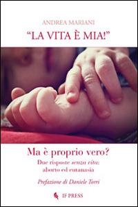 «La vita è mia!». Due risposte senza vita. Aborto ed eutanasia - Andrea Mariani - Libro If Press 2014, Bioethica | Libraccio.it
