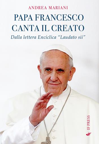 Il papa canta il creato. Dalla enciclica «Laudato si'» di papa Francesco - Andrea Mariani - Libro If Press 2015, Minima | Libraccio.it