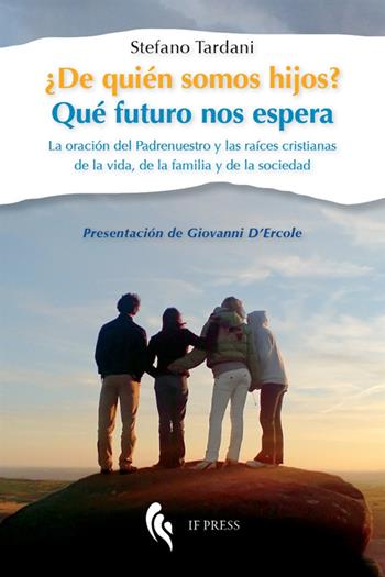 ¿De quién somos hijos? Qué futuro nos espera. La oración del Padrenuestro y las raíces cristianas de la vida, de la familia y de la sociedad - Stefano Tardani - Libro If Press 2016, Essay research series | Libraccio.it