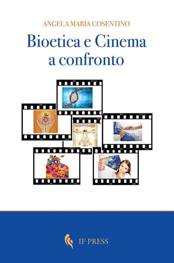 Bioetica e cinema a confronto - Angela Maria Cosentino - Libro If Press 2017, Bioethica | Libraccio.it