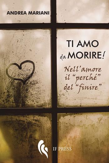 Ti amo da morire! Nell'amore il «perché» del «finire» - Andrea Mariani - Libro If Press 2018, Spiritualitas | Libraccio.it