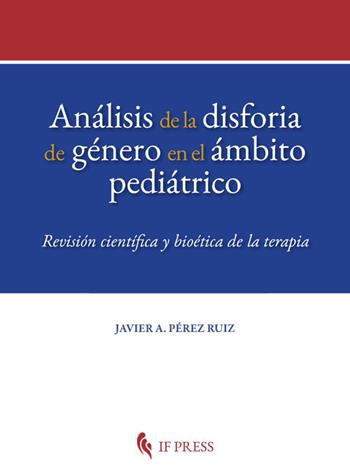 Análisis de la disforia de género en el ámbito pediátrico. Revisión científica y bioética de la terapia - Javier A. Pérez Ruiz - Libro If Press 2018 | Libraccio.it