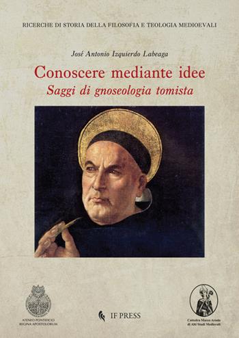 Conoscere mediante idee: saggi di gnoseologia tomista - José Antonio Izquierdo Labeaga - Libro If Press 2019, Ricerche di storia della filosofia e teologia medioevali | Libraccio.it