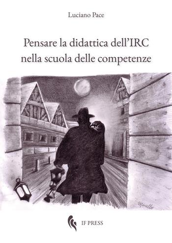 Pensare la didattica dell'IRC nella scuola delle competenze - Luciano Pace - Libro If Press 2018, Essay research series | Libraccio.it