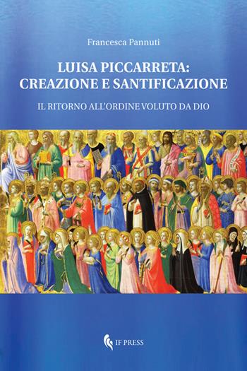 Luisa Piccarreta: creazione e santificazione. Il ritorno all'ordine voluto da Dio - Francesca Pannuti - Libro If Press 2019, Spiritualitas | Libraccio.it