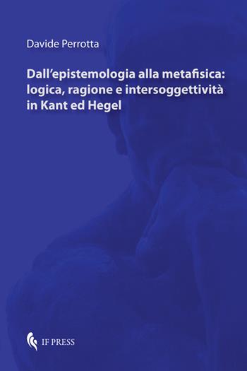 Dall'epistemologia alla metafisica: logica, ragione e intersoggettività in Kant ed Hegel - Davide Perrotta - Libro If Press 2019, Philosophica | Libraccio.it