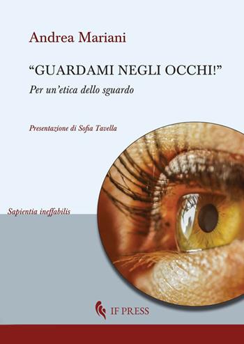 «Guardami negli occhi». Per un'etica dello sguardo - Andrea Mariani - Libro If Press 2019, Sapientia ineffabilis | Libraccio.it