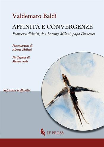 Affinità e convergenze. Francesco d’Assisi, don Lorenzo Milani, papa Francesco - Valdemaro Baldi - Libro If Press 2019, Sapientia ineffabilis | Libraccio.it