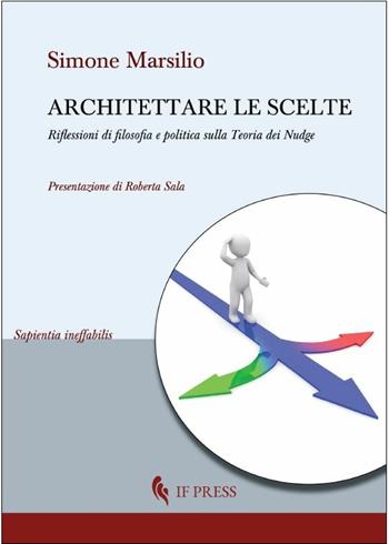 Architettare le scelte. Riflessioni di filosofia e politica sulla Teoria dei Nudge - Simone Marsilio - Libro If Press 2020, Sapientia ineffabilis | Libraccio.it
