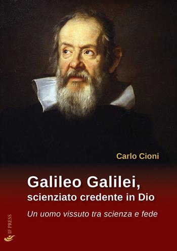 Galileo Galilei, scienziato credente in Dio. Un uomo vissuto tra scienza e fede - Carlo Cioni - Libro If Press 2021, Essay research series | Libraccio.it