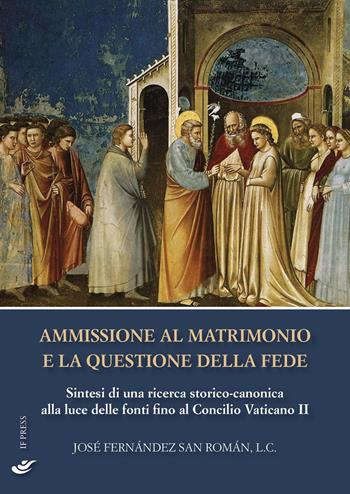 Ammissione al matrimonio e la questione della fede. Sintesi di una ricerca storico-canonica alla luce delle fonti fino al Concilio Vaticano II - José Fernández San Román - Libro If Press 2022, Essay research series | Libraccio.it