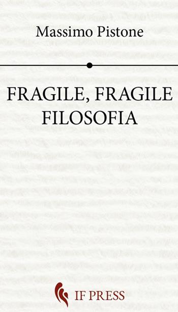 Fragile, fragile filosofia - Massimo Pistone - Libro If Press 2023, Philosophica | Libraccio.it