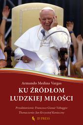 Ku zródlom ludzkiej milosci. Relacja wzajemnego daru, klucz hermeneutyczny do antropologii adekwatnej sw. Jana Pawla II