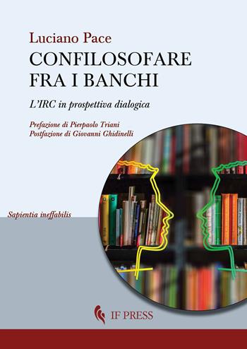 Confilosofare fra i banchi. L'IRC in prospettiva dialogica - Luciano Pace - Libro If Press 2023, Sapientia ineffabilis | Libraccio.it