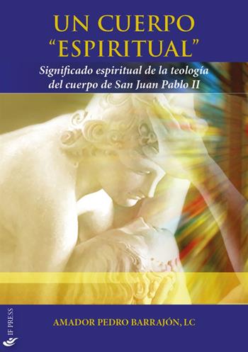 Un cuerpo «espiritual». Significado espiritual de la teología del cuerpo de San Juan Pablo II - Amador Pedro Barrajón - Libro If Press 2024, Essay research series | Libraccio.it