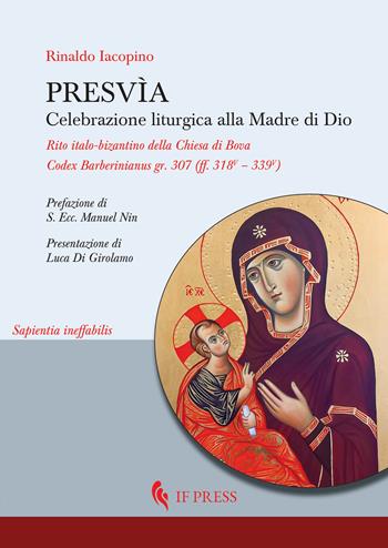 Presvìa. Celebrazione liturgica alla Madre di Dio. Rito italo-bizantino della Chiesa di Bova Codex Barberinianus gr. 307 (ff. 318V – 339V) - Rinaldo Iacopino - Libro If Press 2024, Sapientia ineffabilis | Libraccio.it
