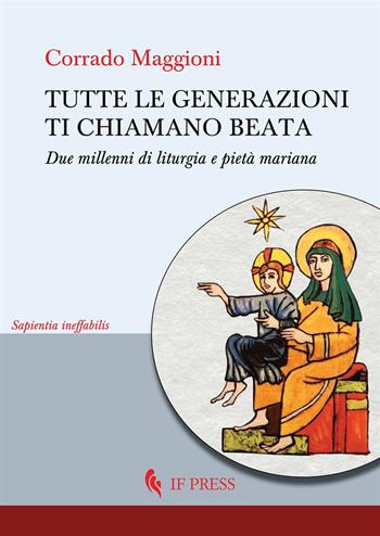 Tutte le generazioni ti chiamano beata. Due millenni di liturgia e pietà mariana - Corrado Maggioni - Libro If Press 2025, Sapientia ineffabilis | Libraccio.it