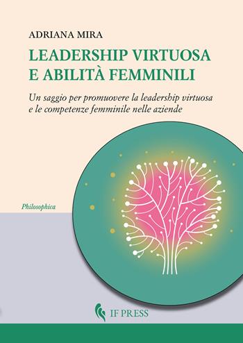 Leadership virtuosa e abilità femminili. Un saggio per promuovere la leadership virtuosa e le competenze femminile nelle aziende - Adriana Mira - Libro If Press 2025, Philosophica | Libraccio.it