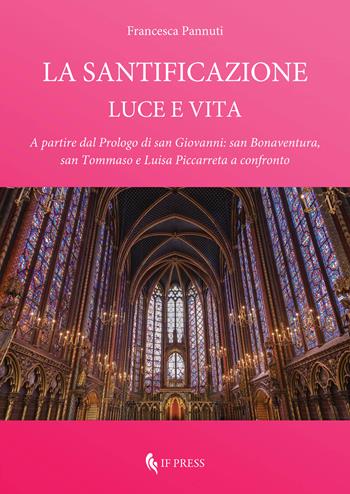 La santificazione. Luce e vita. A partire dal Prologo di san Giovanni: san Bonaventura, san Tommaso e Luisa Piccarreta a confronto - Francesca Pannuti - Libro If Press 2024, Spiritualitas | Libraccio.it