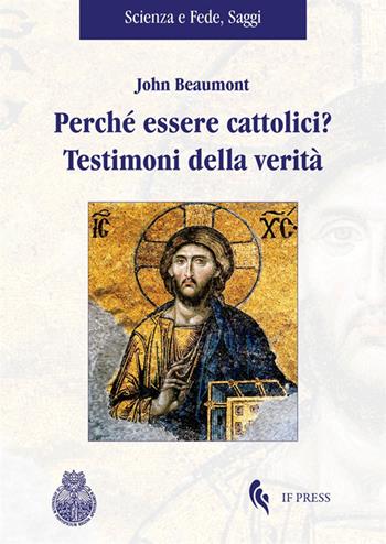 Perché essere cattolici? Testimoni della verità - John Beaumont - Libro If Press 2025, Scienza e fede. Saggi | Libraccio.it