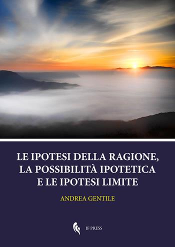 Le ipotesi della ragione, la possibilità ipotetica e le ipotesi limite - Andrea Gentile - Libro If Press 2025, Theoretical philosophy | Libraccio.it