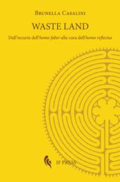Waste land. Dall'incuria dell'homo faber alla cura dell'homo reflectus