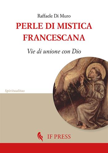 Perle di mistica francescana. Vie di unione con Dio - Raffaele Di Muro - Libro If Press 2026, Spiritualitas | Libraccio.it