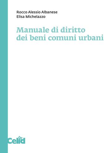 Manuale di diritto dei beni comuni urbani - Rocco Alessio Albanese, Elisa Michelazzo - Libro CELID 2020 | Libraccio.it