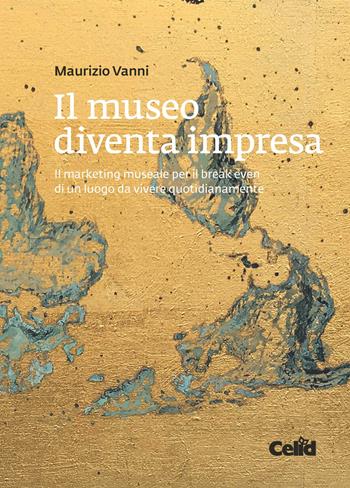 Il museo diventa impresa. Il marketing museale per il break even di un luogo da vivere quotidianamente - Maurizio Vanni - Libro CELID 2018 | Libraccio.it