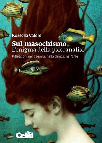 Sul masochismo. L'enigma della psicoanalisi. Riflessioni nella teoria, nella clinica, nell'arte - Rossella Valdrè - Libro CELID 2020 | Libraccio.it