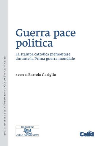 Guerra pace politica. La stampa cattolica piemontese durante la Prima guerra mondiale  - Libro CELID 2018 | Libraccio.it
