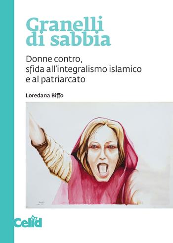 Granelli di sabbia. Donne contro, sfida all'integralismo islamico e al patriarcato - Loredana Biffo - Libro CELID 2019 | Libraccio.it