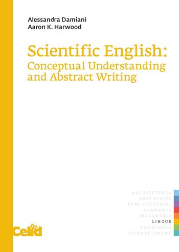 Scientific english: conceptual understanding and abstract writing - Alessandra Damiani, Aaron K. Harwood - Libro CELID 2020 | Libraccio.it
