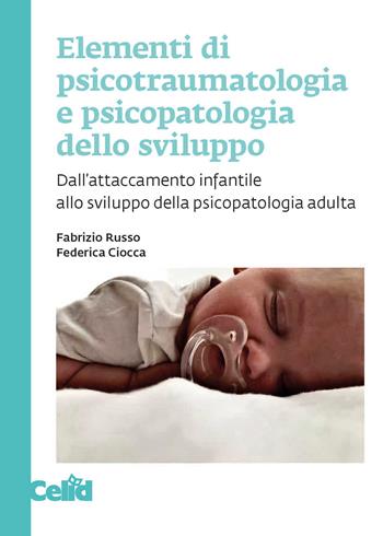 Elementi di psicotraumatologia e psicopatologia dello sviluppo. Dall'attaccamento infantile allo sviluppo della psicopatologia adulta - Fabrizio Russo, Federica Ciocca - Libro CELID 2023 | Libraccio.it