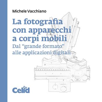 La fotografia con apparecchi a corpi mobili. Dal «grande formato» alle applicazioni digitali - Michele Vacchiano - Libro CELID 2024 | Libraccio.it
