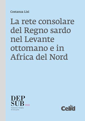 La rete consolare del Regno sardo nel Levante ottomano e in Africa del Nord - Costanza Lisi - Libro CELID 2024, Deputazione Subalpina di Storia Patria. Biblioteca storica subalpina | Libraccio.it