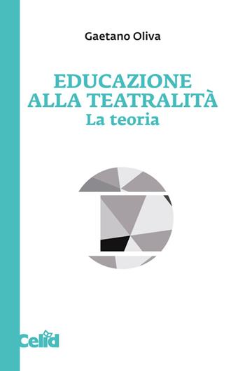 Educazione alla teatralità. La teoria - Gaetano Oliva - Libro CELID 2025, Educazione alla teatralità | Libraccio.it