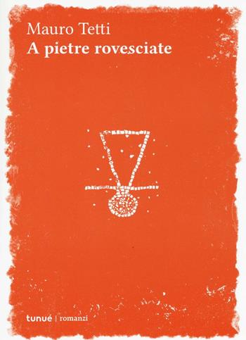 A pietre rovesciate - Mauro Tetti - Libro Tunué 2016, Romanzi | Libraccio.it
