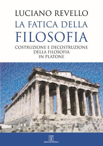 La fatica della filosofia. Costruzione e decostruzione della filosofia in Platone - Luciano Revello - Libro Grafica del Parteolla 2017 | Libraccio.it