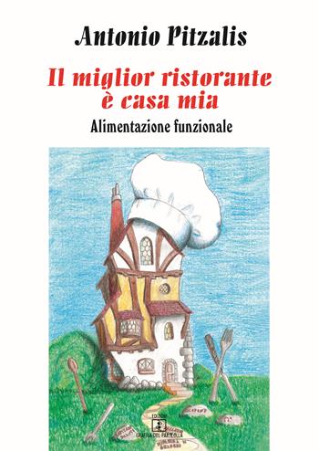 Il miglior ristorante è casa mia. Alimentazione funzionale - Antonio Pitzalis - Libro Grafica del Parteolla 2017 | Libraccio.it