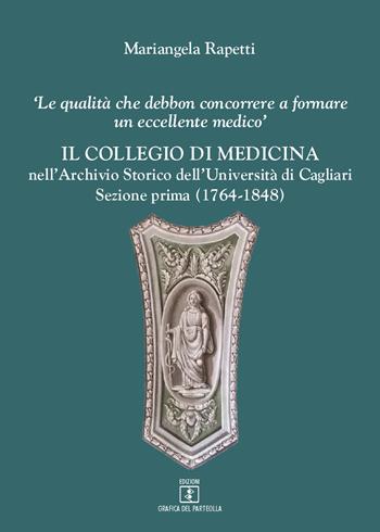 Il Collegio di medicina nell'Archivio Storico dell'Università di Cagliari. «Le qualità debbon concorrere a formare un eccellente medico». Vol. 1: 1764-1848. - Mariangela Rapetti - Libro Grafica del Parteolla 2017, Saggi | Libraccio.it