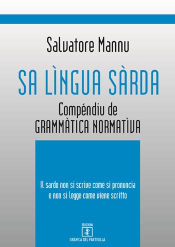 Sa lìngua sàrda. Compéndiu de grammàtica normatìva. Il sardo non si scrive come si pronuncia e non si legge come viene scritto - Salvatore Mannu - Libro Grafica del Parteolla 2017 | Libraccio.it