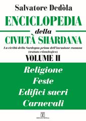 Enciclopedia della civiltà shardana. La civiltà della Sardegna prima dell'invasione romana (trattato etimologico). Ediz. italiana e sarda. Vol. 2: Religioni, feste, edifici sacri, carnevali.