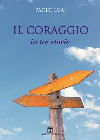 Il coraggio. In tre storie - Paolo Usai - Libro Grafica del Parteolla 2018 | Libraccio.it