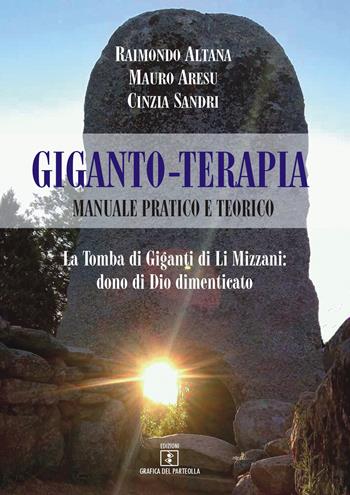 Giganto-terapia. Manuale pratico e teorico. La tomba di Giganti di Li Mizzani: dono di Dio dimenticato - Raimondo Altana, Mauro Aresu, Cinzia Sandri - Libro Grafica del Parteolla 2018 | Libraccio.it