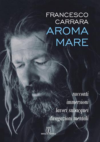 Aroma mare. Racconti, immersioni, lavori subacquei, divagazioni mentali - Francesco Carrara - Libro Grafica del Parteolla 2018 | Libraccio.it